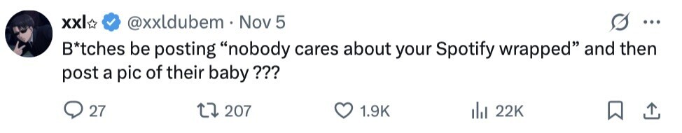 xxl @xxldubem Nov 5 ... B*tches be posting nobody cares about your Spotify wrapped and then post a pic of their baby??? 27 207 1.9K 22K 
