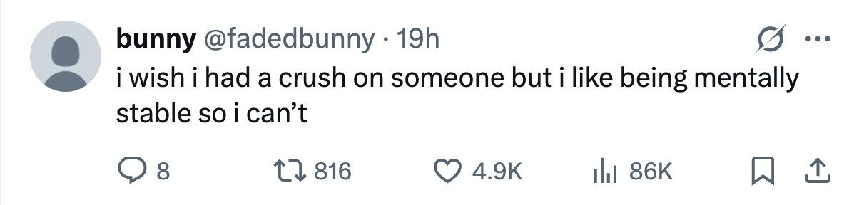 bunny @fadedbunny.1 19h ... i wish i i had a crush on someone but i i like being mentally stable so i can't 8 816 4.9K 86K