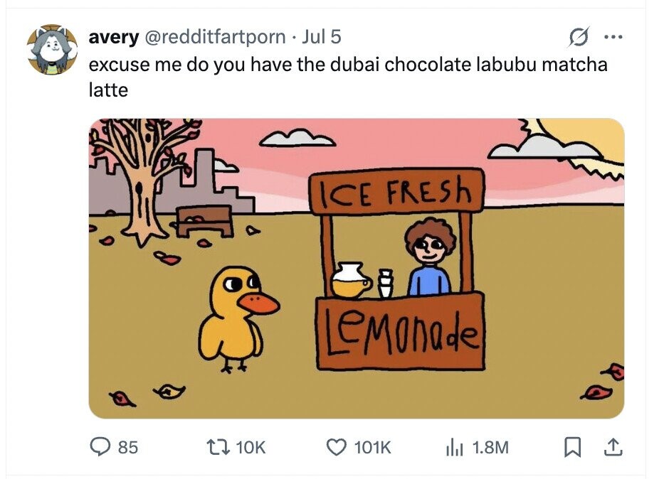 avery @redditfartporn Jul 5 ... excuse me do you have the dubai chocolate labubu matcha latte ICE FRESH Lemonade 85 10K 101K del 1.8M