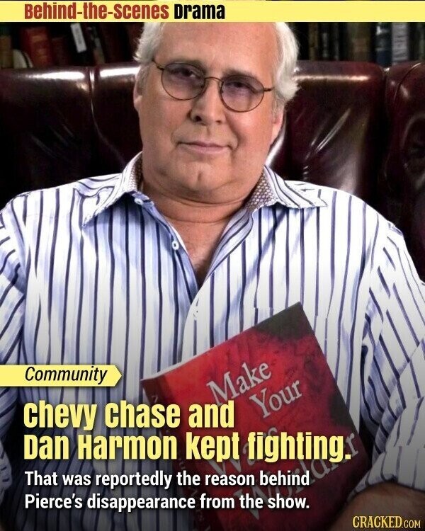 Behind-the-scenes Drama Community Make Your chevy chase and Dan Harmon the kept fighting. behind That Pierce's disappearance reportedly from the show. was reason CRACKED.COM