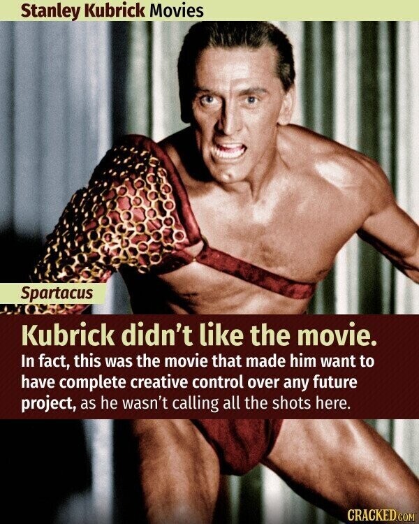 Stanley Kubrick Movies Spartacus Kubrick didn't like the movie. In fact, this was the movie that made him want to have complete creative control over any future project, as he wasn't calling all the shots here. CRACKED.COM