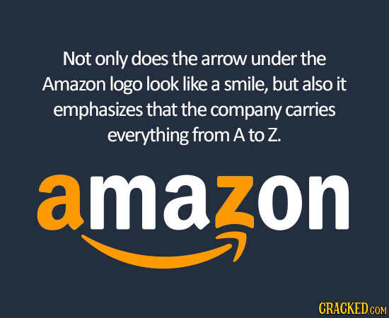 Not only does the arrow under the Amazon logo look like a smile, but also it emphasizes that the company carries everything from A to Z. amazon CRACKED.COM