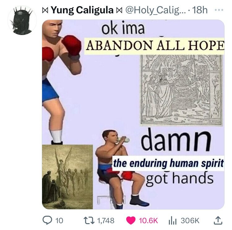 Yung Caligula X @Holy_Calig... 18h ... ok ima ABANDON ALL HOPE CHARON damn the enduring human spirit got hands 10 1,748 10.6K 306K