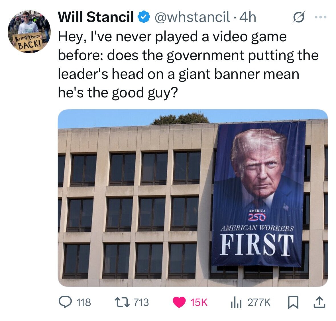 Will Stancil @whstancil.4h ... Bring them Hey, I've never played a video game BACK! before: does the government putting the leader's head on a giant banner mean he's the good guy? AMERICA 250 AMERICAN WORKERS FIRST 713 15K 118 del 277K