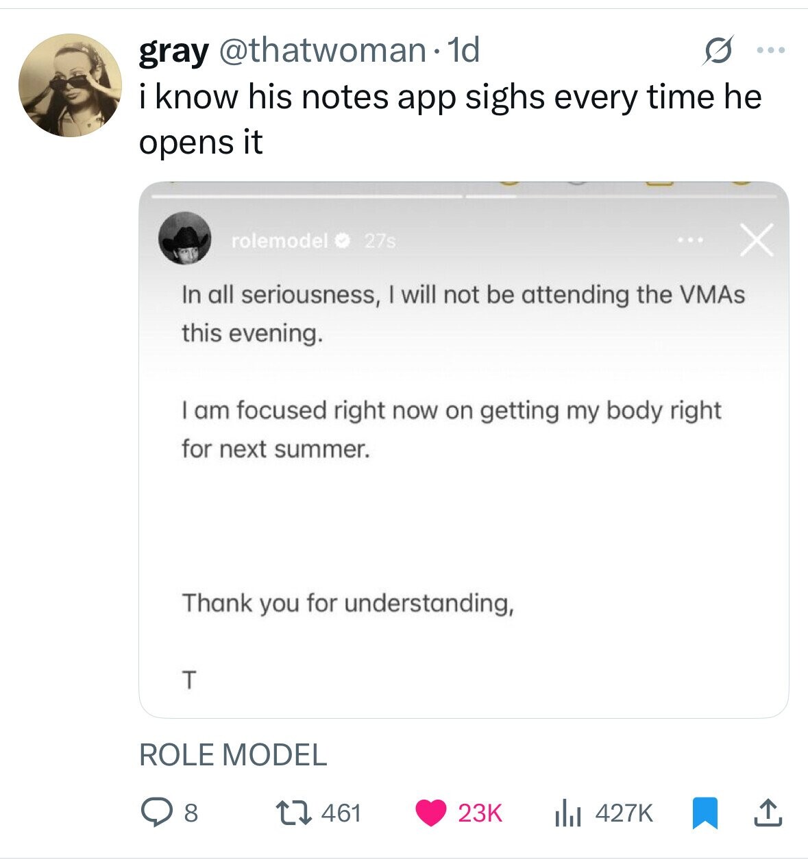 gray @thatwoman.1 1d s ... i know his notes app sighs every time he opens it rolemodel 27s ... X In all seriousness, I will not be attending the VMAS this evening. I am focused right now on getting my body right for next summer. Thank you for understanding, T ROLE MODEL 8 23K 427K 461