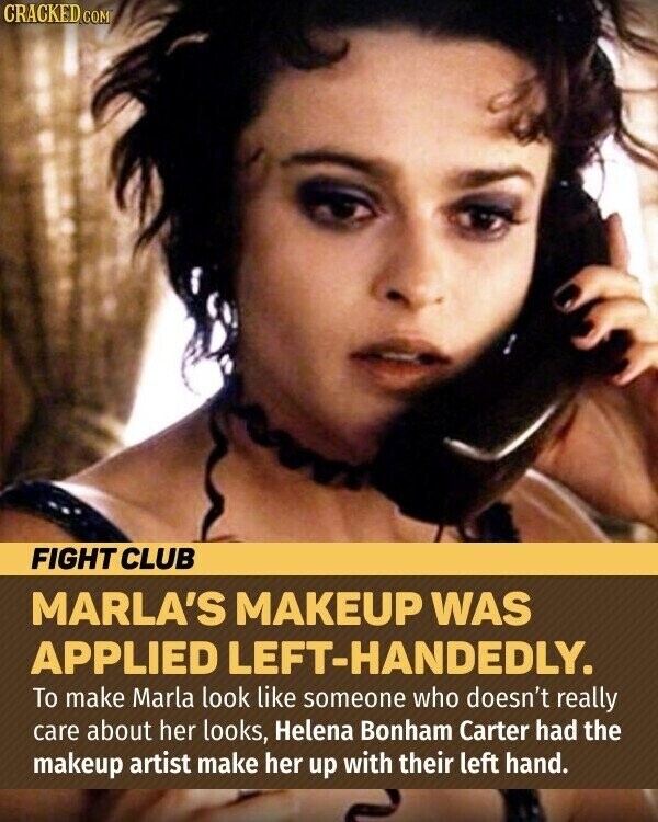 CRACKED.COM FIGHT CLUB MARLA'S MAKEUP WAS APPLIED LEFT-HANDEDLY. To make Marla look like someone who doesn't really care about her looks, Helena Bonham Carter had the makeup artist make her up with their left hand.