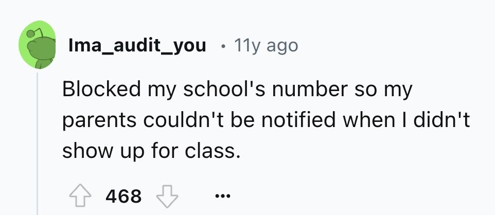 Ima_audit_you . 11y ago Blocked my school's number so my parents couldn't be notified when I didn't show up for class. 468 ...