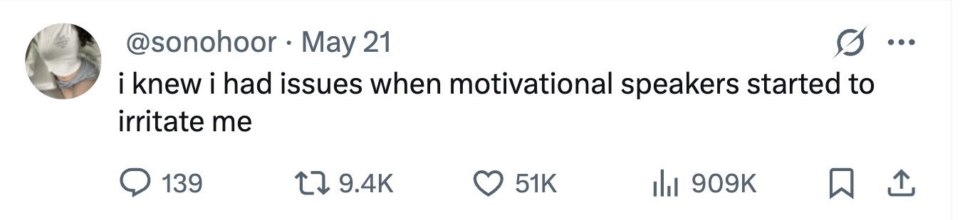 @sonohoor . May 21 ... i knew i had issues when motivational speakers started to irritate me 139 9.4K 51K 909K