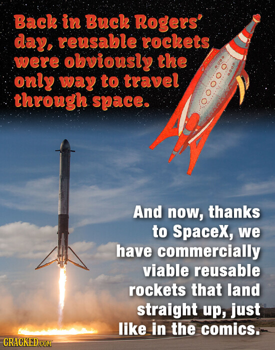 Back in Buck Rogers' day, reusable rockets were obviously the only way to travel through space. And now, thanks to SpaceX, we have commercially viable reusable rockets that land straight up, just like in the comics. CRACKED.COM
