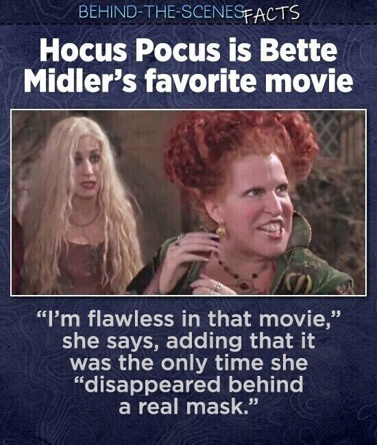 BEHIND-THE-SCENES- SFACTS Hocus Pocus is Bette Midler's favorite movie I'm flawless in that movie, she says, adding that it was the only time she disappeared behind a real mask.