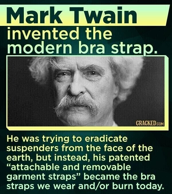 Mark Twain invented the modern bra strap. CRACKED.COM Не was trying to eradicate suspenders from the face of the earth, but instead, his patented attachable and removable garment straps became the bra straps we wear and/or burn today.