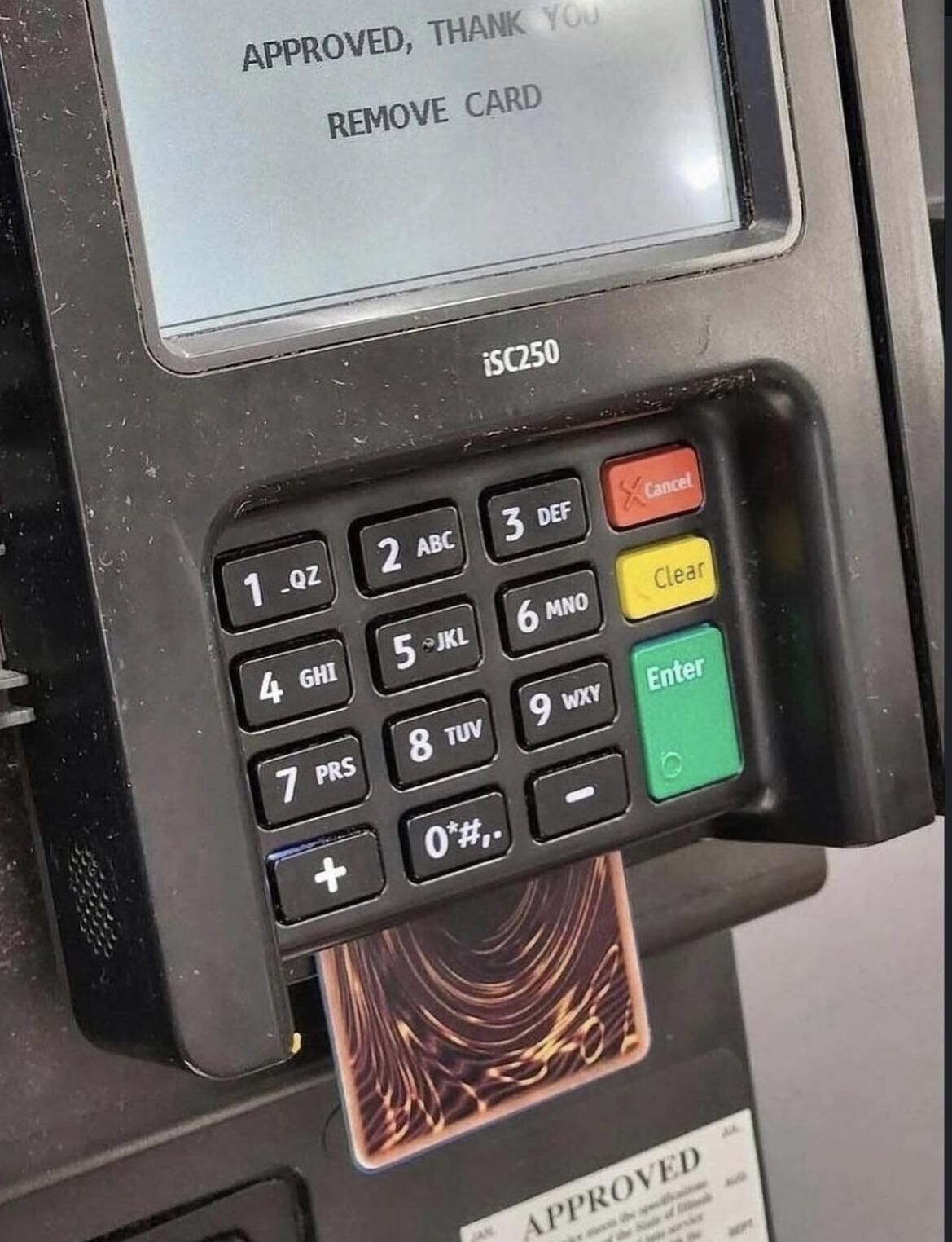 APPROVED, THANK YOU REMOVE CARD iSC250 1 .QZ 2 ABC 3 DEF Cancel 4 GHI 5 JKL 6 MNO Clear 7 PRS 8 TUV 9 WXY Enter + 0*#,. - aik JAN APPROVED - Un specification when Sinda 4 - - the -