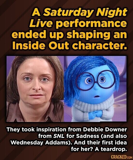 A Saturday Night Live performance ended up shaping an Inside Out character. They took inspiration from Debbie Downer from SNL for Sadness (and also Wednesday Addams). And their first idea for her? A teardrop. CRACKED.COM
