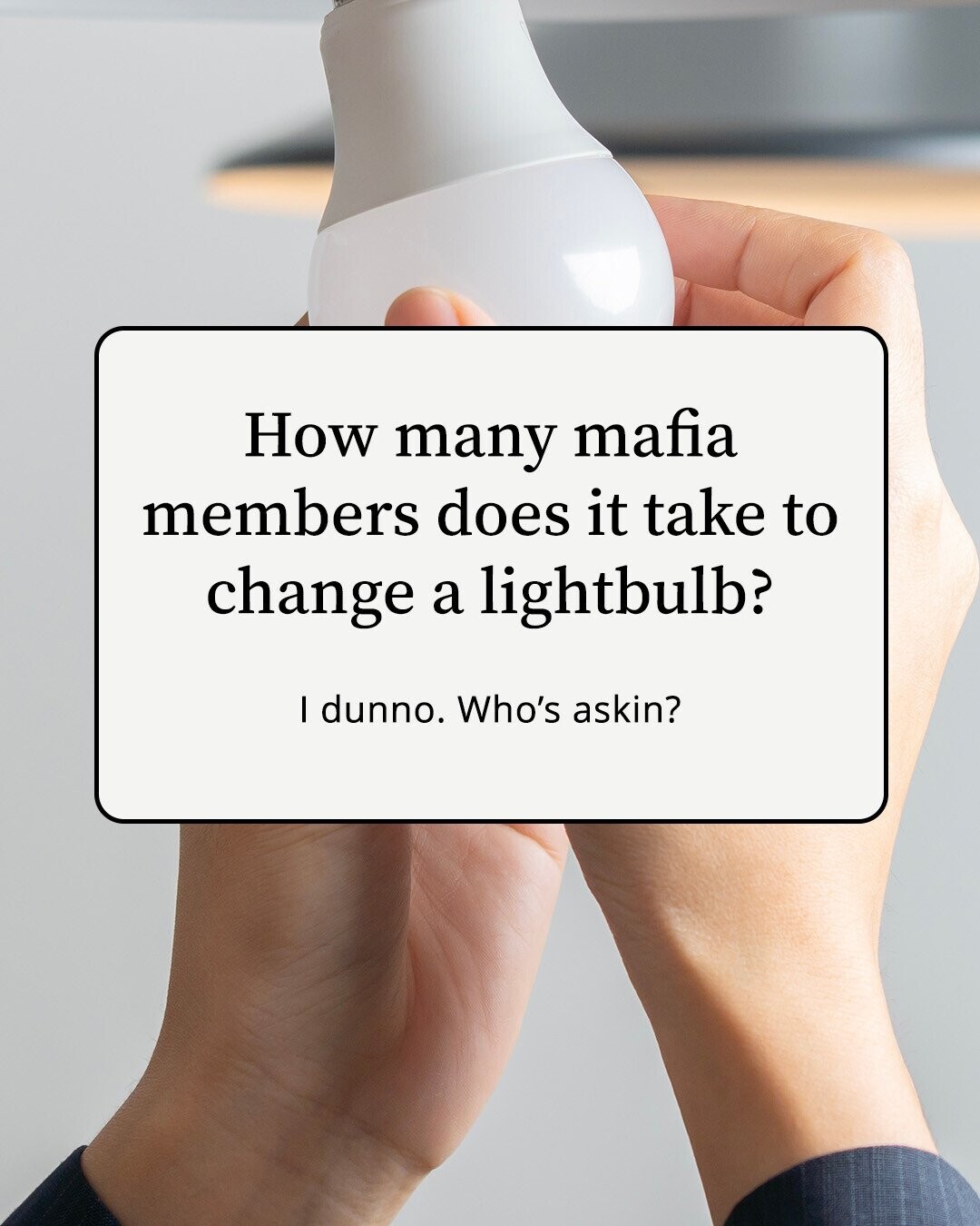 How many mafia members does it take to change a lightbulb? I dunno. Who's askin?
