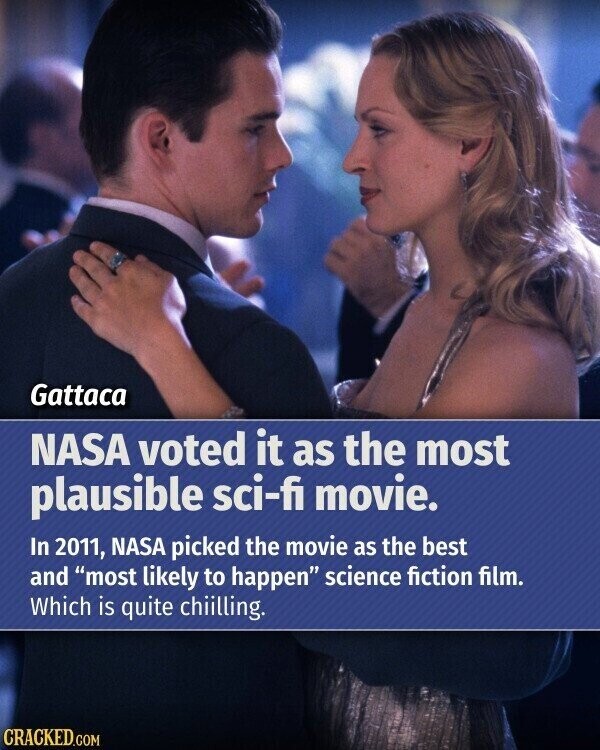 Gattaca NASA voted it as the most plausible sci-fi movie. In 2011, NASA picked the movie as the best and most likely to happen science fiction film. Which is quite chiilling. CRACKED.COM