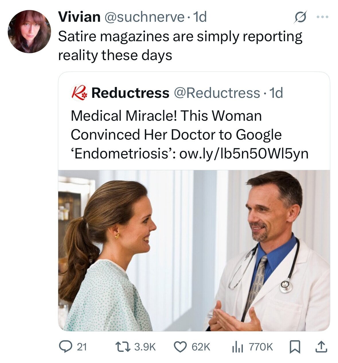Vivian @suchnerve. 1d S ... Satire magazines are simply reporting reality these days R Reductress @Reductress. 1d Medical Miracle! This Woman Convinced Her Doctor to Google 'Endometriosis': ow.ly/lb5n50Wl5yn 21 3.9K 62K del 770K