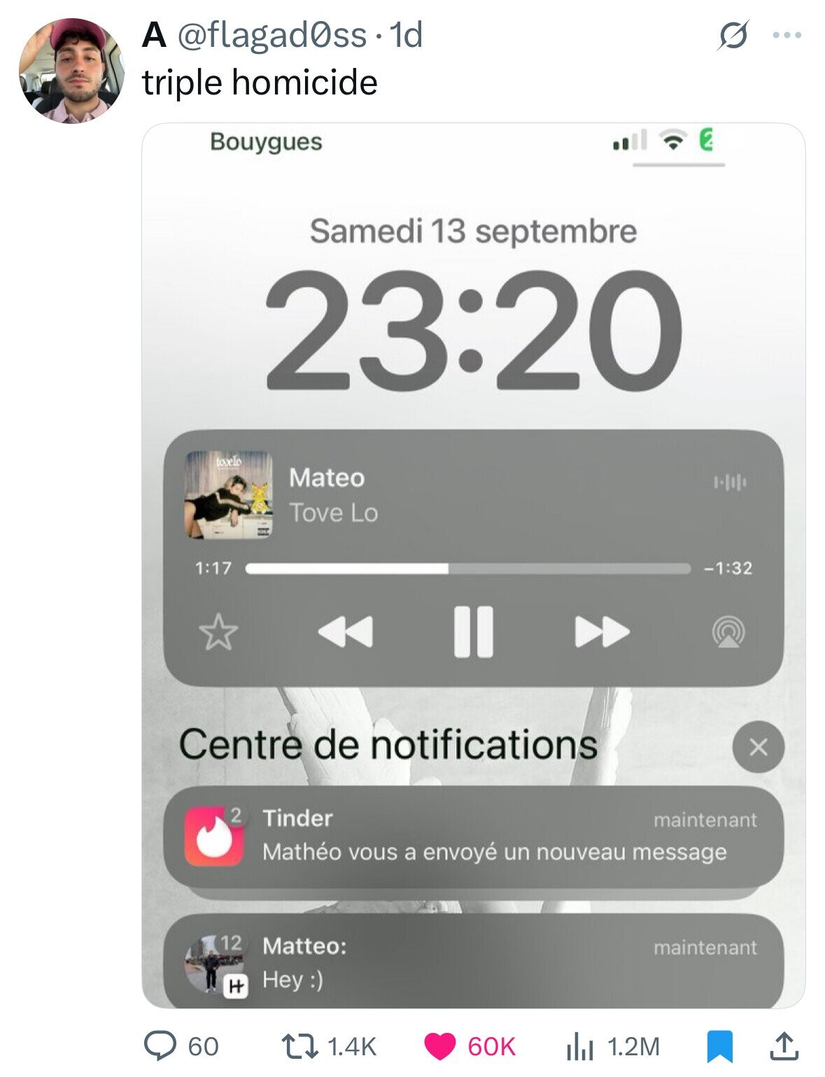 A @flagad0ss.1d S ... triple homicide E Bouygues Samedi 13 septembre 23:20 toole Mateo Tove Lo 1:17 -1:32 Centre de notifications x 2 Tinder maintenant Mathéo vous a envoyé un nouveau message 12 Matteo: maintenant Hey :) H 60K 60 1.4K 1.2M