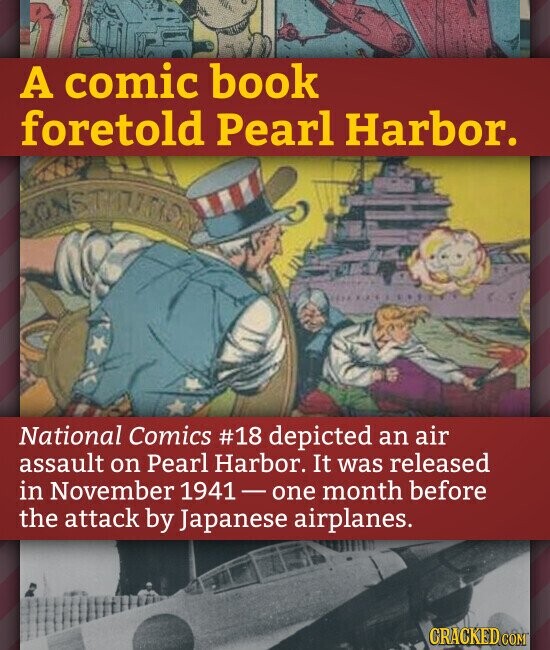 A comic book foretold Pearl Harbor. CONSTITUTION National Comics #18 depicted an air assault on Pearl Harbor. It was released in November 1941-one month before the attack by Japanese airplanes. GRACKED COM