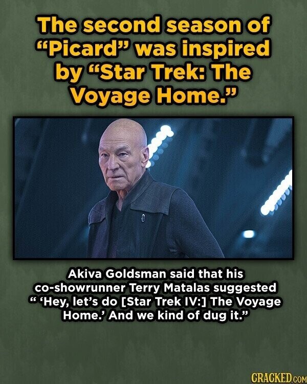 The second season of Picard was inspired by Star Trek: The Voyage Home. Akiva Goldsman said that his co-showrunner Terry Matalas suggested 'Hey, let's do The Voyage Home.' And we kind of dug it. CRACKED.COM