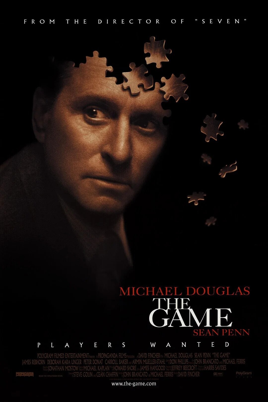 FROM THE DIRECTOR OF SEVEN MICHAEL DOUGLAS THE GAME SEAN PENN PLAYERS WAI NTED POLYGRAM FILMED ENTERTAINMENT PROPAGANDA FILMSProduction DAVID FINCHER MICHAEL DOUGLAS SEAN PENN THE GAME JAMES REBHORN DEBORAH KARA UNGER PETER DONAT CARROLL BAKER . ARMIN MUELLER-STAHL DON PHILLIPS JOHN BRANCATO and MICHAEL FERRIS Euen has JONATHAN MOSTOW MICHAEL KAPLAN HOWARD SHORE JAMES HAYGOOD IF JEFFREY BEECROFT heart HARRIS SAVIDES PROPAGANDA PolyGram READ THE SOULEVARD BOOK STEVE GOLIN at CEAN CHAFFIN JOHN BRANCATO &MICHAEL FERRIS DAVID FINCHER DO DOUBI www.the-game.com
