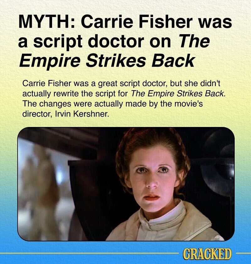 MYTH: Carrie Fisher was a script doctor on The Empire Strikes Back Carrie Fisher was a great script doctor, but she didn't actually rewrite the script for The Empire Strikes Back. The changes were actually made by the movie's director, Irvin Kershner. CRACKED