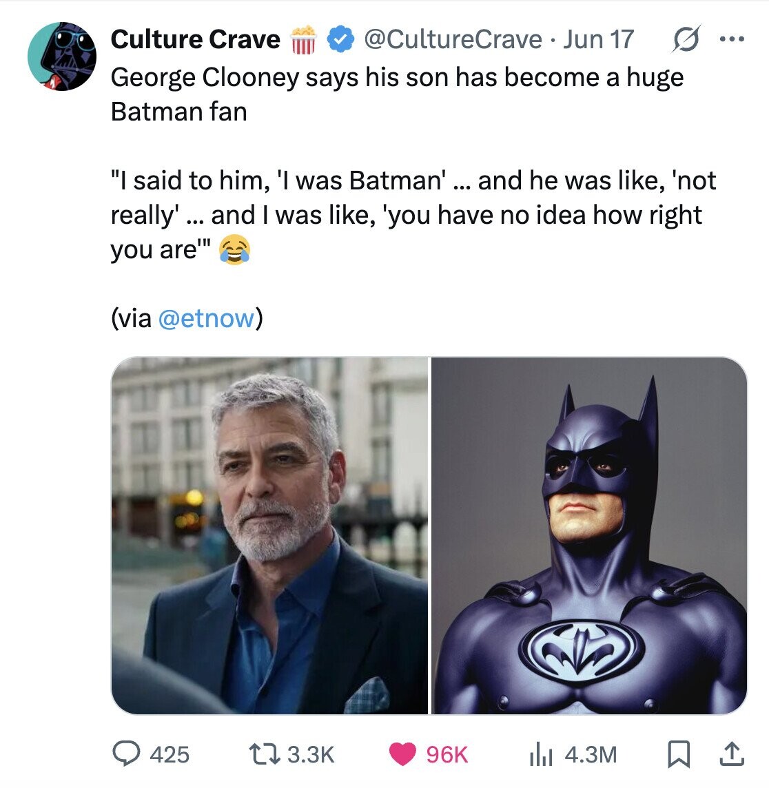 Culture Crave @CultureCrave Jun 17 ... George Clooney says his son has become a huge Batman fan I said to him, 'I was Batman' ... and he was like, 'not really' ... and I was like, 'you have no idea how right you are''' (via @etnow) 3.3K 425 96K del 4.3M