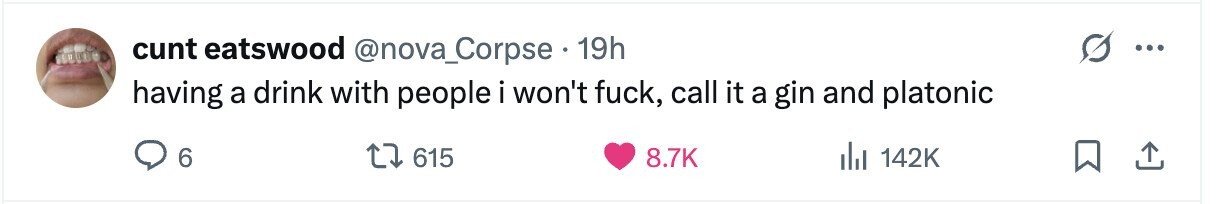 cunt eatswood @nova_Corpse 19h ... having a drink with people i won't fuck, call it a gin and platonic 6 615 8.7K del 142K 