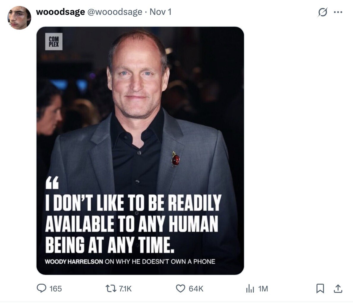 wooodsage @wooodsage Nov 1 G ... COM PLEX I DON'T LIKE TO BE READILY AVAILABLE TO ANY HUMAN BEING AT ANY TIME. WOODY HARRELSON ON WHY НЕ DOESN'T OWN A PHONE 165 71K 64K del 1M 