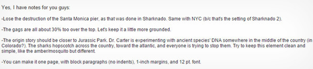 Yes L have notes for you guys: -Lose the destruction of the Santa Monica pier, as that was done in Sharknado. Same with NYC (bic that's the setting of