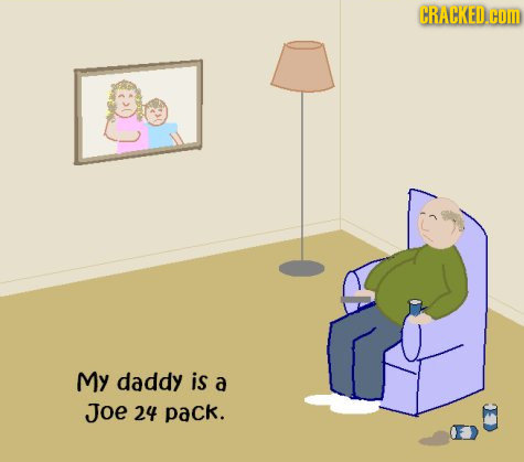 CRACKED.CO My daddy is a Joe 24 pack. 