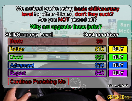 We noticed youre using basic skillcourtesy level for other drivers, don't they suck? Are you NOT pissed off? Frost ark Why San not upgrade those jerks
