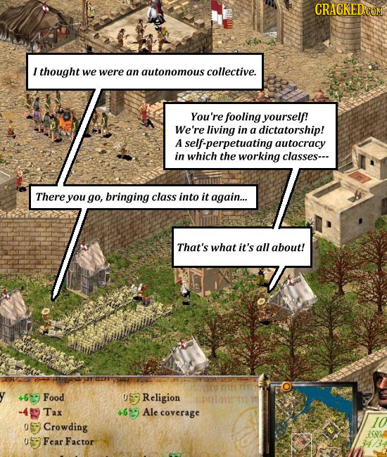 CRACKED I thought we were an autonomous collective. You're fooling yourself! We're living in a dictatorship! A self-perpetuating autocracy in which th