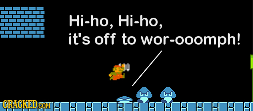 Hi-ho, Hi-ho, it's off to wor-ooomph! Ll LI CRACKEDG CON