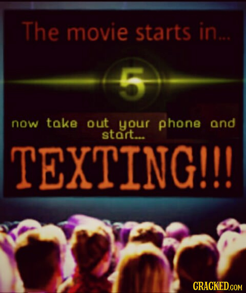 The movie starts in... now take out your phone and start... TEXTING!!! CRACKED.COM