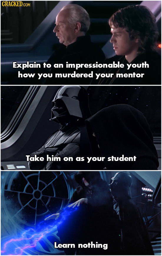 Explain to an impressionable youth how YOu murdered your mentor Take him on as your student Learn nothing 