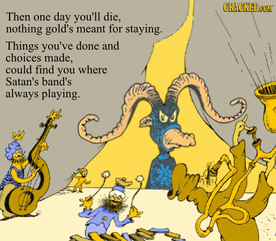 CRACKEDCON Then one day you'll die, nothing gold's meant for staying. Things you've done and choices made, could find you where Satan's band's always