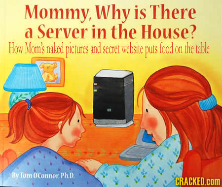 Mommy, Why is There a Server in the House? How Mom's naked pictutes and secret website puts food the table on By Tom OConnor. PhD. CRACKED.COM 