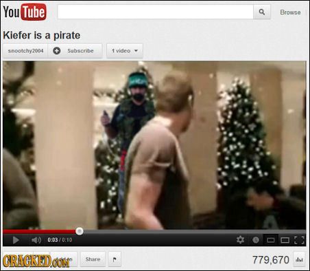 You Tube Browse Kiefer is a pirate snootchy2004 Saabscribe T video 0:0370:10 CRACKEDO COM Share C 779.670 dil