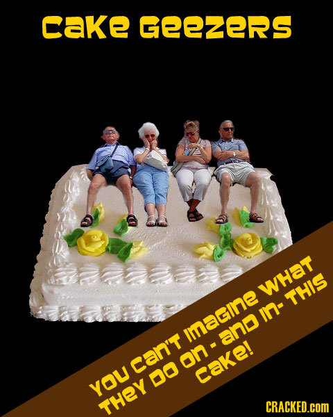 cake GGEEZERS amaand what THIS in- Imagiine and can't on 0O cake! YOU THEY CRACKED.cOM