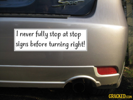 I never fully stop at stop signs before turning right! 