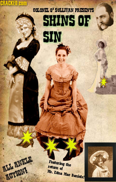CRACKED.cOM COLONEL O' SULLIVAN PRESENTS SHINS OF SIN Featuring ANKLE the ALL return of Ms. Edna Mae AGTION! Danids!