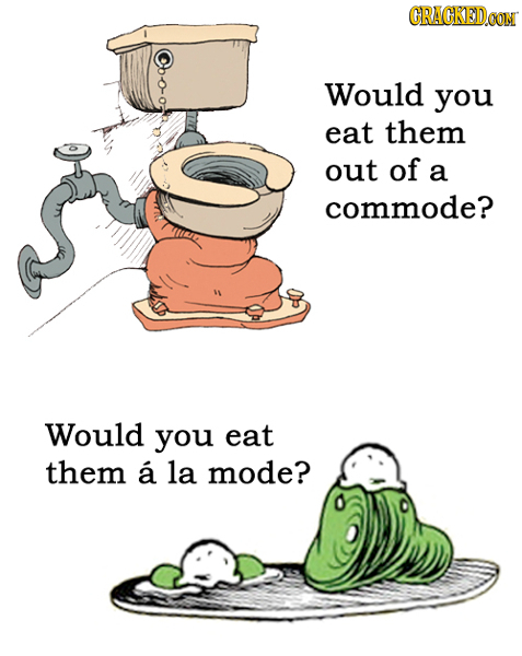 CRAGKEDO Would you eat them out of a commode? Would you eat them a la mode?
