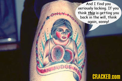 And I find you seriously lacking. If you OMtY think this is getting you back in the will, think again, sonny! ME CANUDGE CRACKED.COM