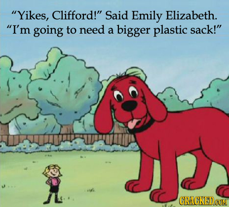 Yikes, Clifford! Said Emily Elizabeth. I'm going to need a bigger plastic sack!