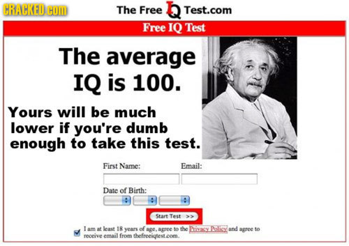 CRACKED com The Free Test.com Free IQ Test The average IQ is 100. Yours will be much lower if you're dumb enough to take this test. First Name: Email: