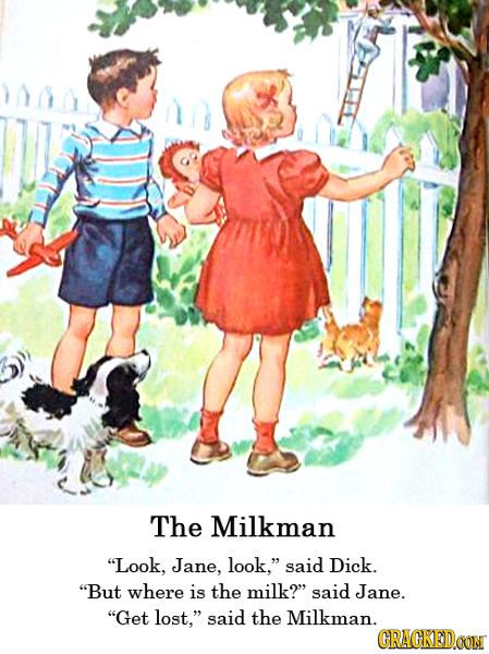 The Milkman Look, Jane, look, said Dick. But where is the milk? said Jane. Get lost, said the Milkman. CRACKEDCON
