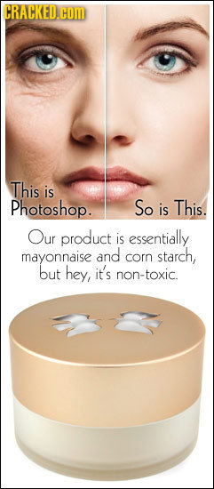 CRACKED.COM This is Photoshop. So is This. Our product is essentially mayonnaise and corn starch, but hey, it's non-toxic.