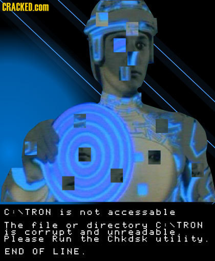 CRACKED.cOM C: TRON is not accessable The file or directory C: TRON is corrupt and UOREAC able lease RuN the Chkdsk utiiity. END OF LINE.