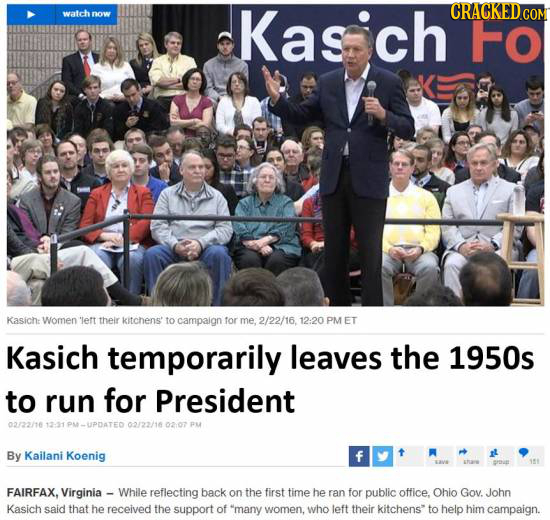 watch now Kasich FO Kasich women 'lert their kitchens' to campaign tor me, 2/22/16, 12:20 PM ET Kasich temporarily leaves the 1950s to run for Preside