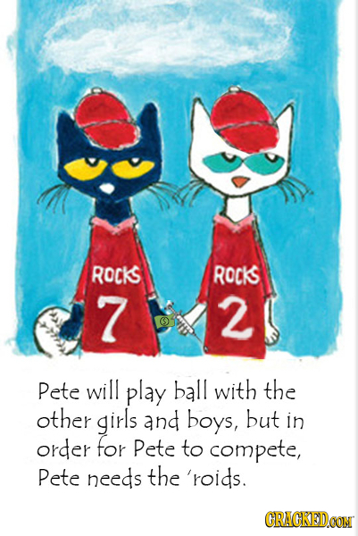ROCKS ROCkS 7 2 Pete will play ball with the other girls and boys, but in order for Pete to compete, Pete needs the 'roids. CRACKEDCON